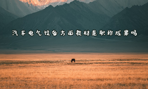 汽車(chē)電氣設(shè)備方面教材是職稱(chēng)成果